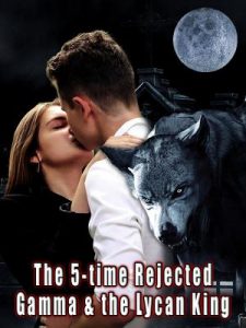 The 5 Time Rejected Gamma & The Lycan King By Stina’s Pen – Chinese Novel Read/Download PDF